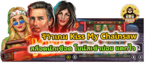รีวิวเกม Kiss My Chainsaw โบนัสเข้าบ่อย แตกไว